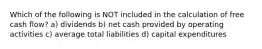 Which of the following is NOT included in the calculation of free cash flow? a) dividends b) net cash provided by operating activities c) average total liabilities d) capital expenditures