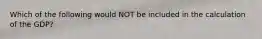 Which of the following would NOT be included in the calculation of the GDP?