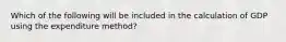 Which of the following will be included in the calculation of GDP using the expenditure method?