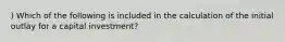 ) Which of the following is included in the calculation of the initial outlay for a capital investment?