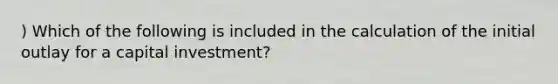 ) Which of the following is included in the calculation of the initial outlay for a capital investment?