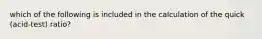 which of the following is included in the calculation of the quick (acid-test) ratio?