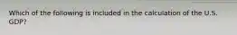 Which of the following is included in the calculation of the U.S. GDP?