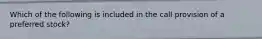 Which of the following is included in the call provision of a preferred stock?​