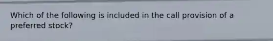 Which of the following is included in the call provision of a preferred stock?​