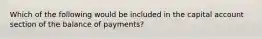 ​Which of the following would be included in the capital account section of the balance of payments?