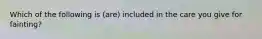 Which of the following is (are) included in the care you give for fainting?