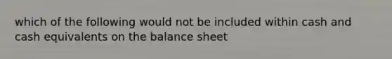 which of the following would not be included within cash and cash equivalents on the balance sheet