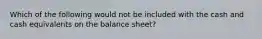 Which of the following would not be included with the cash and cash equivalents on the balance sheet?