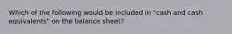 Which of the following would be included in "cash and cash equivalents" on the balance sheet?