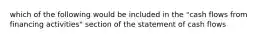 which of the following would be included in the "cash flows from financing activities" section of the statement of cash flows