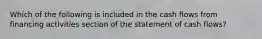 Which of the following is included in the cash flows from financing activities section of the statement of cash flows?