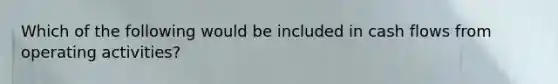Which of the following would be included in cash flows from operating activities?