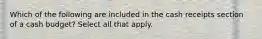 Which of the following are included in the cash receipts section of a cash budget? Select all that apply.