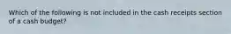 Which of the following is not included in the cash receipts section of a cash budget?