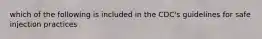 which of the following is included in the CDC's guidelines for safe injection practices