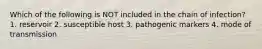 Which of the following is NOT included in the chain of infection? 1. reservoir 2. susceptible host 3. pathogenic markers 4. mode of transmission