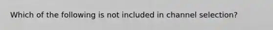 Which of the following is not included in channel selection?