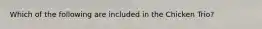 Which of the following are included in the Chicken Trio?