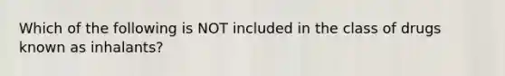 Which of the following is NOT included in the class of drugs known as inhalants?