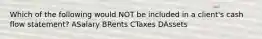 Which of the following would NOT be included in a client's cash flow statement? ASalary BRents CTaxes DAssets