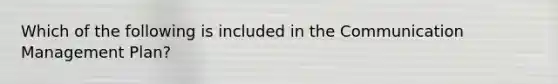 Which of the following is included in the Communication Management Plan?