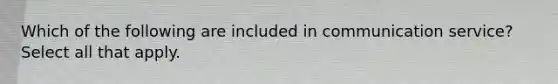 Which of the following are included in communication service? Select all that apply.