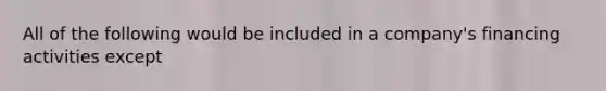 All of the following would be included in a company's financing activities except