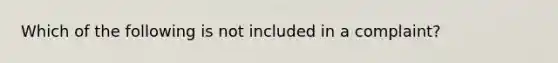 Which of the following is not included in a complaint?