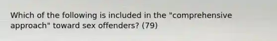 Which of the following is included in the "comprehensive approach" toward sex offenders? (79)