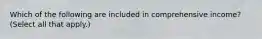 Which of the following are included in comprehensive income? (Select all that apply.)