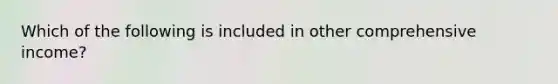 Which of the following is included in other comprehensive income?