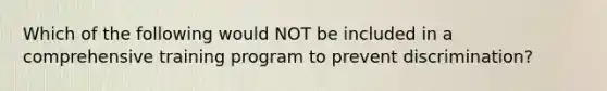 Which of the following would NOT be included in a comprehensive training program to prevent discrimination?