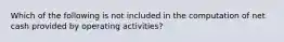 Which of the following is not included in the computation of net cash provided by operating activities?