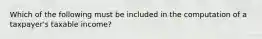 Which of the following must be included in the computation of a taxpayer's taxable income?