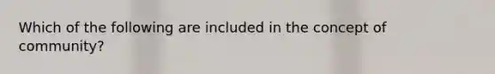 Which of the following are included in the concept of community?