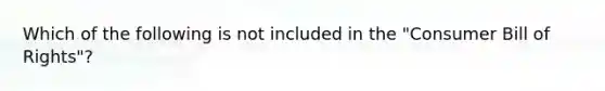 Which of the following is not included in the "Consumer Bill of Rights"?