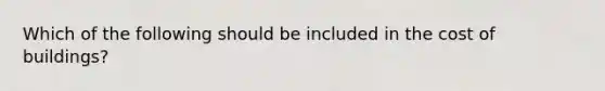 Which of the following should be included in the cost of buildings?