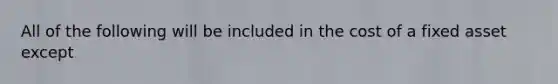 All of the following will be included in the cost of a fixed asset except