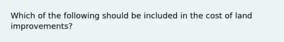 Which of the following should be included in the cost of land​ improvements?