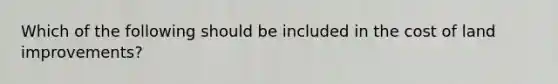 Which of the following should be included in the cost of land improvements?