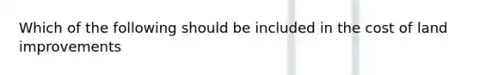 Which of the following should be included in the cost of land improvements