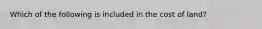 Which of the following is included in the cost of land?