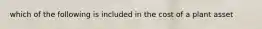 which of the following is included in the cost of a plant asset