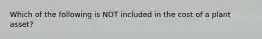 Which of the following is NOT included in the cost of a plant asset?