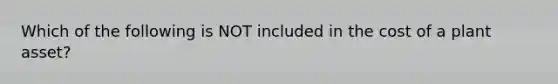 Which of the following is NOT included in the cost of a plant asset?