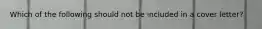 Which of the following should not be included in a cover letter?