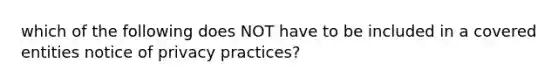 which of the following does NOT have to be included in a covered entities notice of privacy practices?