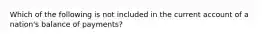 Which of the following is not included in the current account of a nation's balance of payments?