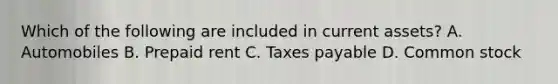 Which of the following are included in current assets? A. Automobiles B. Prepaid rent C. Taxes payable D. Common stock